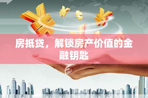 崇仁房抵贷，解锁房产价值的金融钥匙