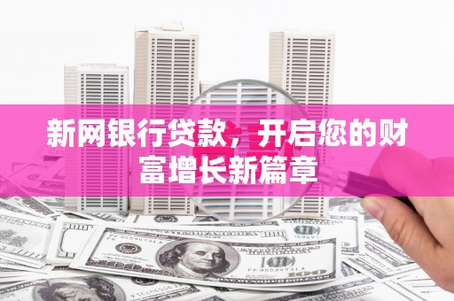 崇仁新网银行贷款，开启您的财富增长新篇章