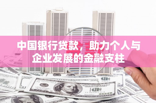 崇仁中国银行贷款，助力个人与企业发展的金融支柱