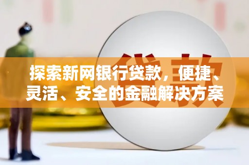 崇仁探索新网银行贷款，便捷、灵活、安全的金融解决方案