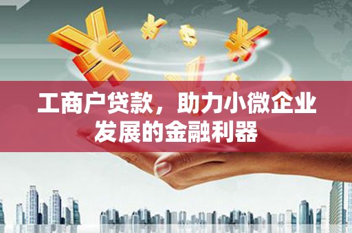 崇仁工商户贷款，助力小微企业发展的金融利器