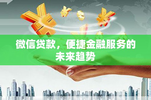 崇仁微信贷款，便捷金融服务的未来趋势