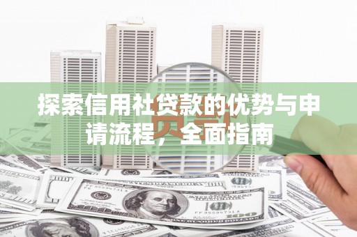 崇仁探索信用社贷款的优势与申请流程，全面指南