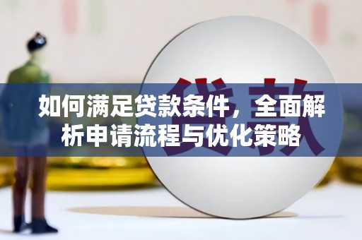 崇仁如何满足贷款条件，全面解析申请流程与优化策略