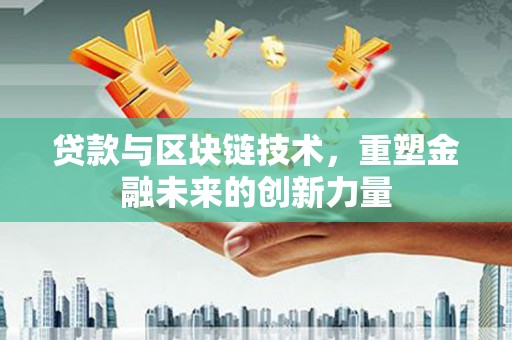崇仁贷款与区块链技术，重塑金融未来的创新力量