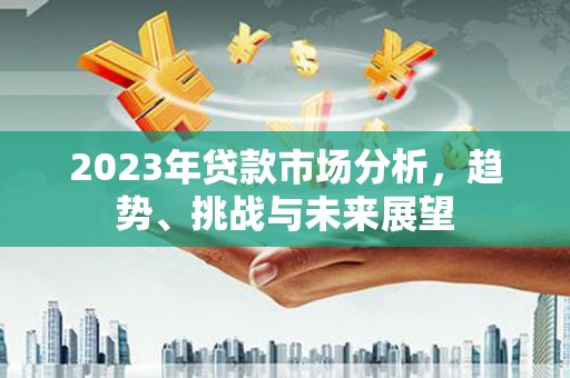 崇仁2023年贷款市场分析，趋势、挑战与未来展望