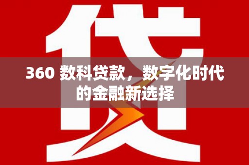 崇仁360 数科贷款，数字化时代的金融新选择