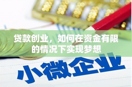 崇仁贷款创业，如何在资金有限的情况下实现梦想