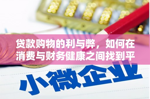 崇仁贷款购物的利与弊，如何在消费与财务健康之间找到平衡