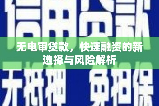 崇仁无电审贷款，快速融资的新选择与风险解析