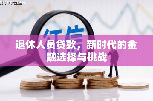 崇仁退休人员贷款，新时代的金融选择与挑战