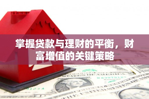 崇仁掌握贷款与理财的平衡，财富增值的关键策略