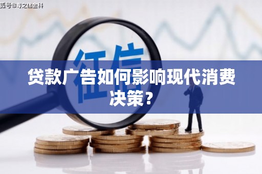 崇仁贷款广告如何影响现代消费决策？