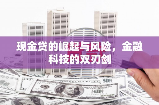 崇仁现金贷的崛起与风险，金融科技的双刃剑
