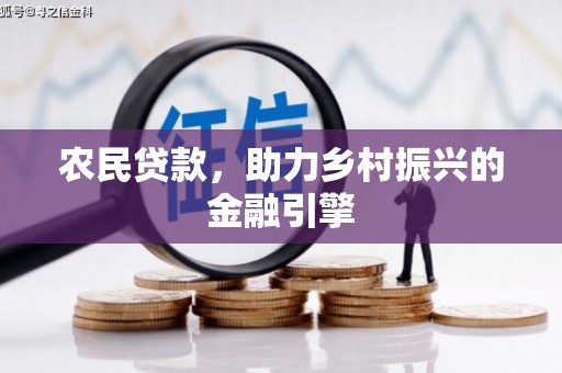崇仁农民贷款，助力乡村振兴的金融引擎