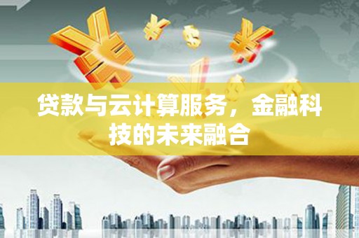 崇仁贷款与云计算服务，金融科技的未来融合