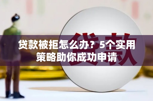 崇仁贷款被拒怎么办？5个实用策略助你成功申请