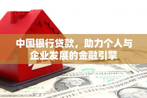 崇仁中国银行贷款，助力个人与企业发展的金融引擎