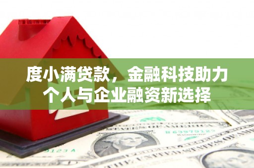 崇仁度小满贷款，金融科技助力个人与企业融资新选择