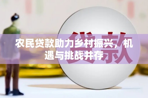 崇仁农民贷款助力乡村振兴，机遇与挑战并存