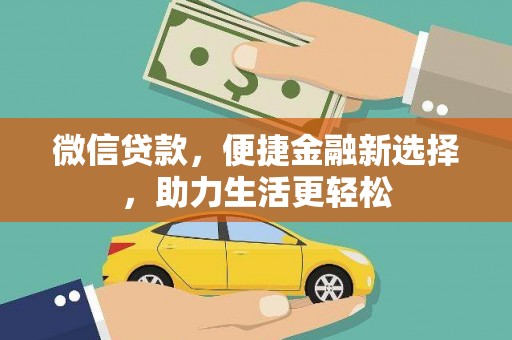 崇仁微信贷款，便捷金融新选择，助力生活更轻松