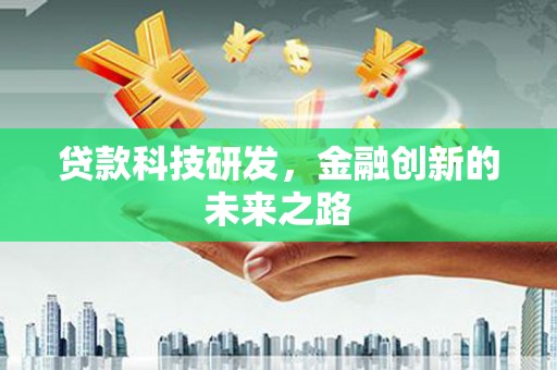 崇仁贷款科技研发，金融创新的未来之路