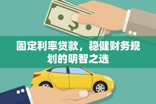 崇仁固定利率贷款，稳健财务规划的明智之选