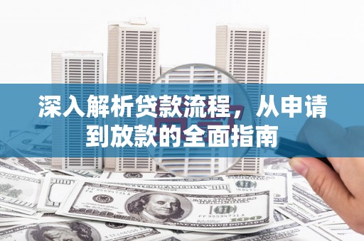 崇仁深入解析贷款流程，从申请到放款的全面指南