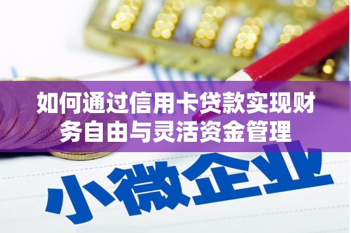 崇仁如何通过信用卡贷款实现财务自由与灵活资金管理