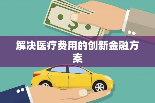 崇仁解决医疗费用的创新金融方案