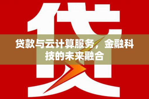 崇仁贷款与云计算服务，金融科技的未来融合