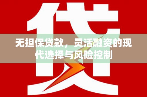 崇仁无担保贷款，灵活融资的现代选择与风险控制