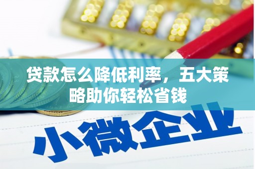 崇仁贷款怎么降低利率，五大策略助你轻松省钱