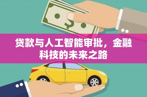 崇仁贷款与人工智能审批，金融科技的未来之路