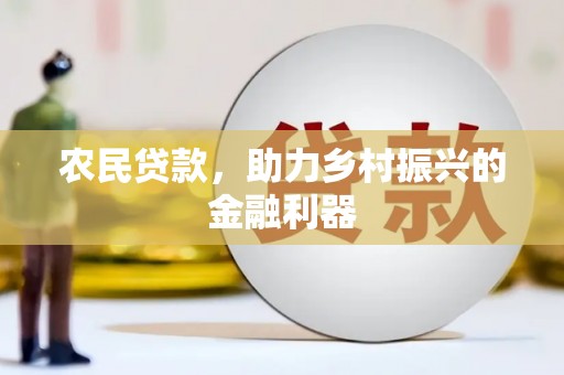 崇仁农民贷款，助力乡村振兴的金融利器