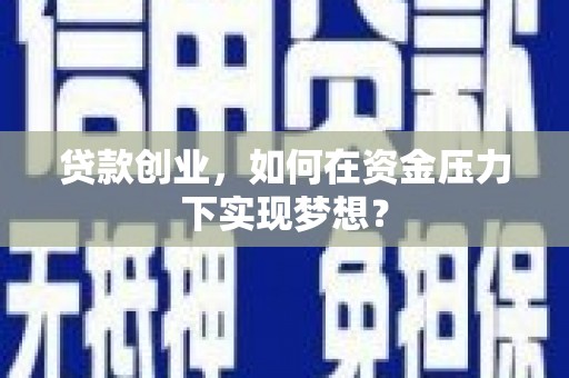 崇仁贷款创业，如何在资金压力下实现梦想？