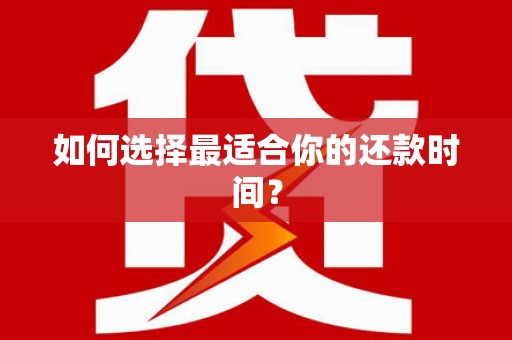 崇仁如何选择最适合你的还款时间？