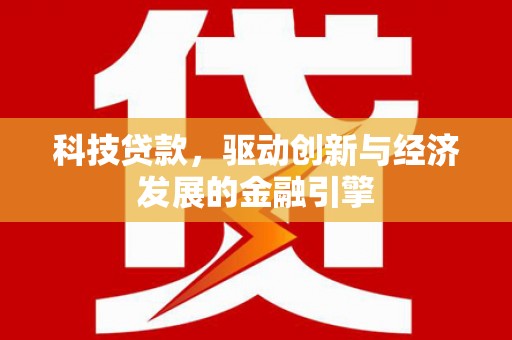 崇仁科技贷款，驱动创新与经济发展的金融引擎