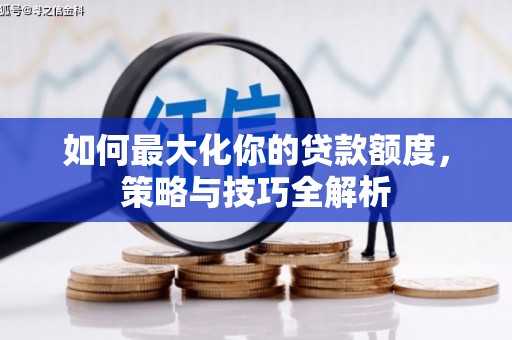 崇仁如何最大化你的贷款额度，策略与技巧全解析