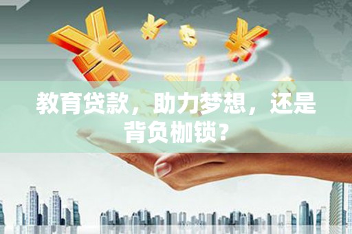 崇仁教育贷款，助力梦想，还是背负枷锁？
