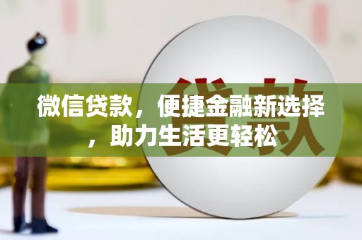 崇仁微信贷款，便捷金融新选择，助力生活更轻松