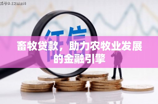 崇仁畜牧贷款，助力农牧业发展的金融引擎