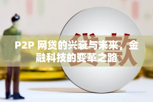 崇仁P2P 网贷的兴衰与未来，金融科技的变革之路