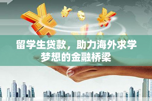 崇仁留学生贷款，助力海外求学梦想的金融桥梁