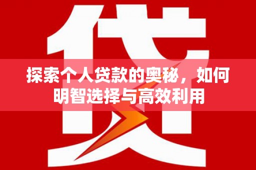 崇仁探索个人贷款的奥秘，如何明智选择与高效利用
