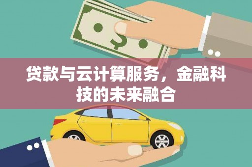 崇仁贷款与云计算服务，金融科技的未来融合