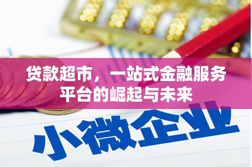 崇仁贷款超市，一站式金融服务平台的崛起与未来