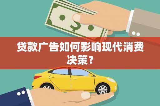 崇仁贷款广告如何影响现代消费决策？
