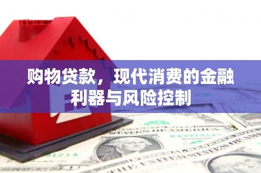 崇仁购物贷款，现代消费的金融利器与风险控制