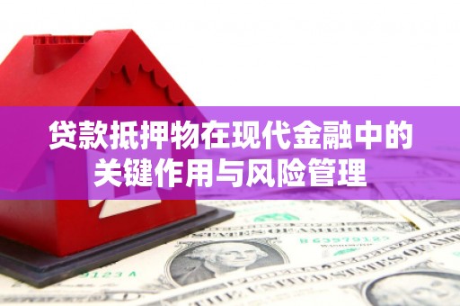崇仁贷款抵押物在现代金融中的关键作用与风险管理